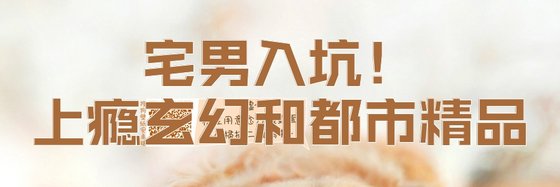宅男入坑！上瘾玄幻和都市精品