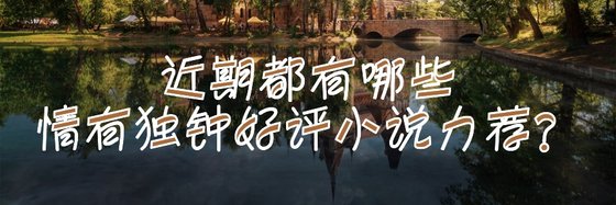 近期都有哪些情有独钟好评小说力荐？